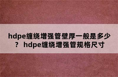 hdpe缠绕增强管壁厚一般是多少？ hdpe缠绕增强管规格尺寸